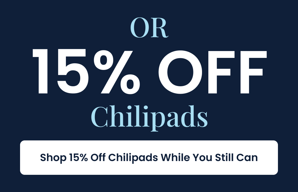 OR 15% OFF Chilipad - SHOP 15% OFF WHILE YOU CAN