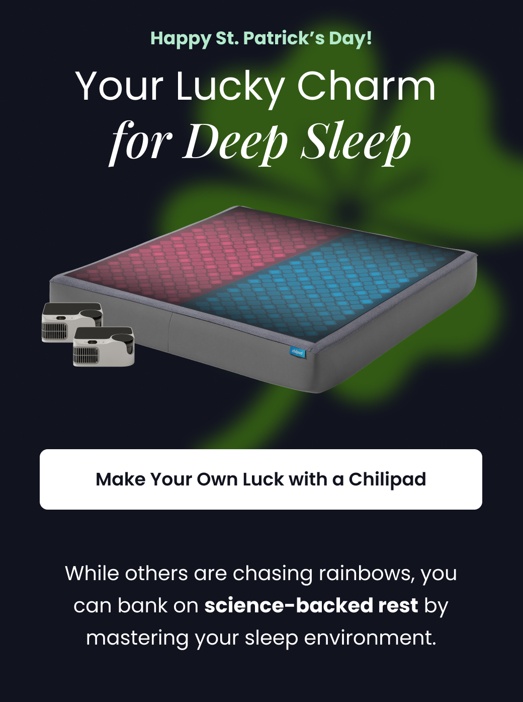 Happy St. Patrick's Day! Your Lucky Charm for Deep Sleep - MAKE YOUR OWN LUCK WITH A CHILIPAD