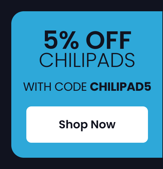 5% OFF CHILIPADS WITH CODE: CHILIPAD5 - SHOP NOW