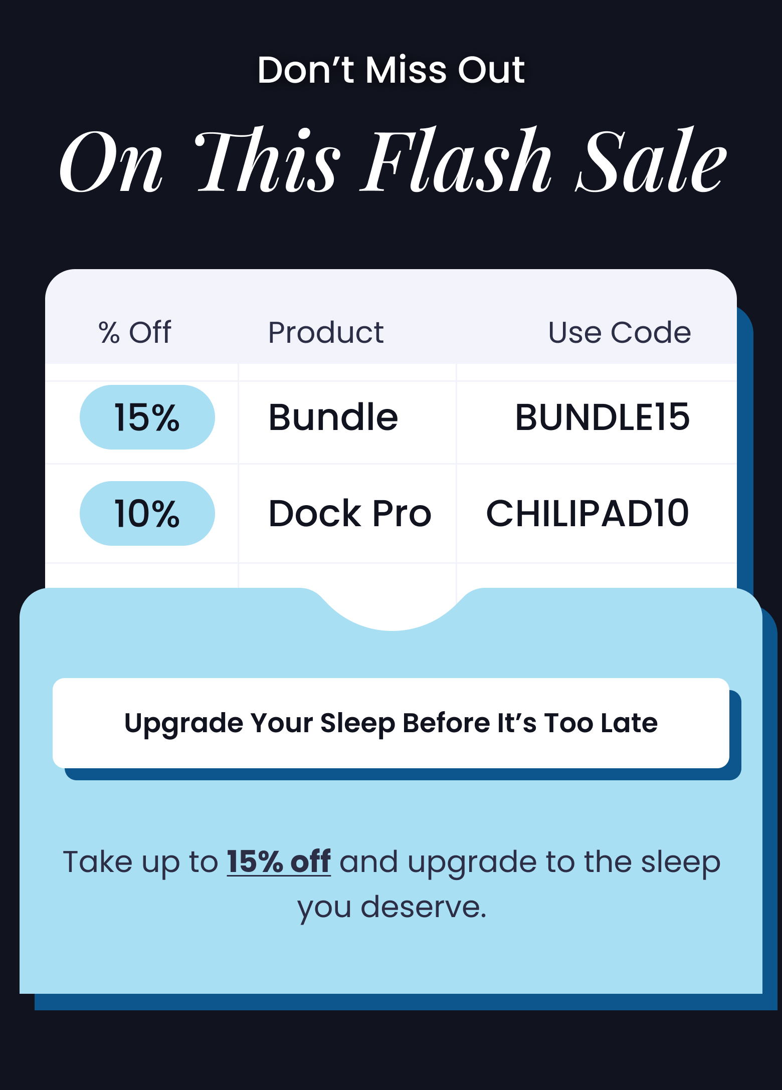 Don't Miss Out On This Flash Sale | Take up to 15% off and upgrade to the sleep you deserve. Use code BUNDLE15 for 15% off the Bundle or code CHILIPAD10 for 10% off new Chiliapds.  - UPGRADE YOUR SLEEP BEFORE IT'S TOO LATE