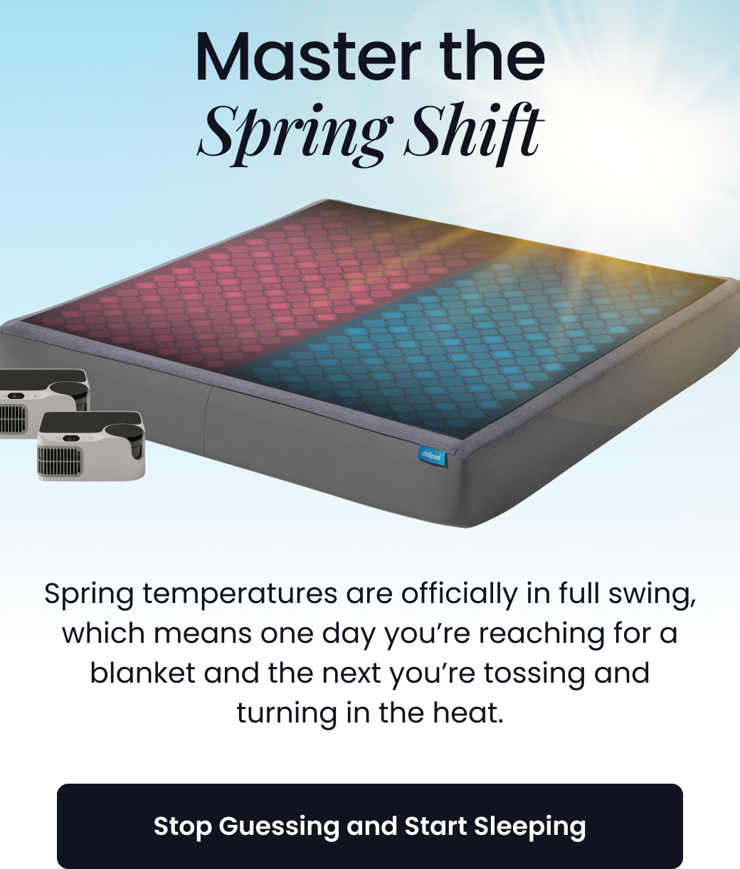 Master the Spring Shift | Spring temperatures are officially in full swing, which means one day you’re reaching for a blanket and the next you’re tossing and turning in the heat. - STOP GUESSING AND START SLEEPING