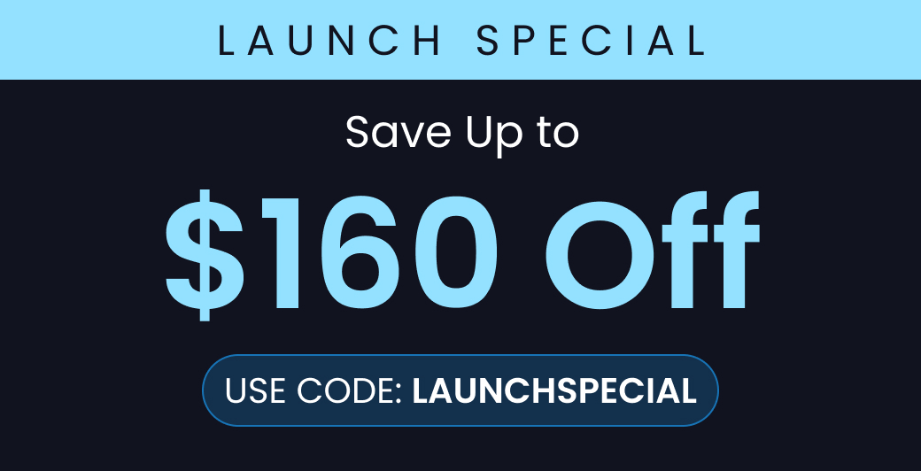 LAUNCH SPECIAL: Save Up to $160 Off with code LAUNCHSPECIAL - SHOP NOW