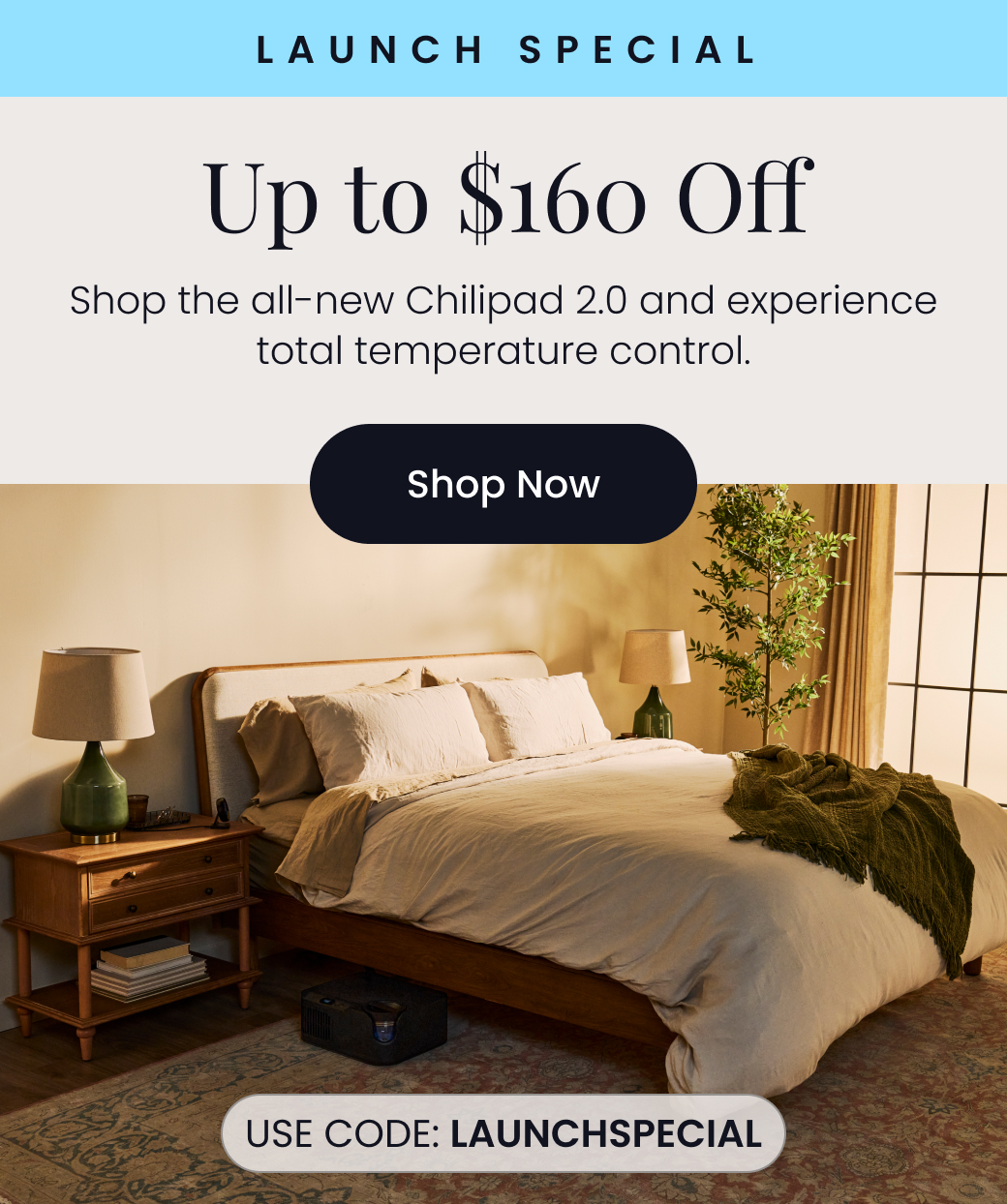 LAUNCH SPECIAL: Up to $160 Off | Shop the all-new Chilipad 2.0 and experience total temperature control. Use code: LAUNCHSPECIAL - SHOP NOW