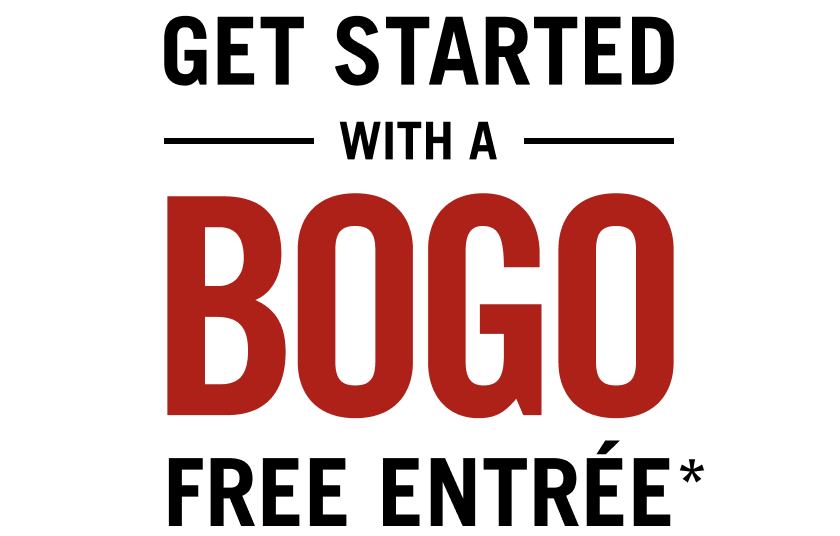 Get Started with a BOGO Free Entree*.