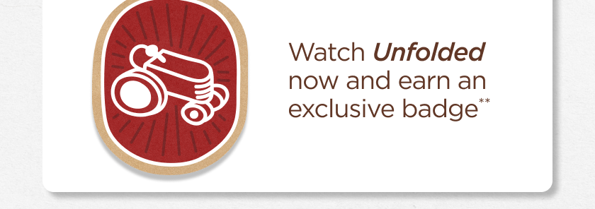 watch unfolded now and earn an exclusive badge**