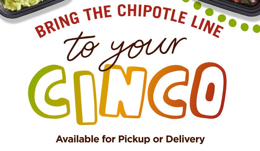 bring the chipotle line to your cinco. available for pickup or delivery