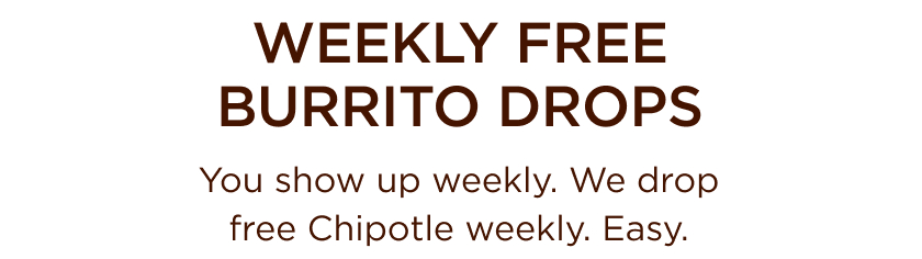 WEEKLY FREE BURRITO DROPS You show up weekly. We drop free Chipotle weekly. Easy.