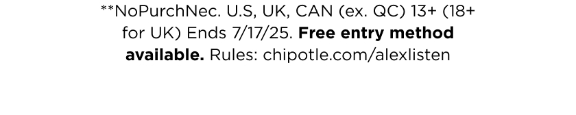 No purchase neccesary. Rules: chipotle.com/alexlisten