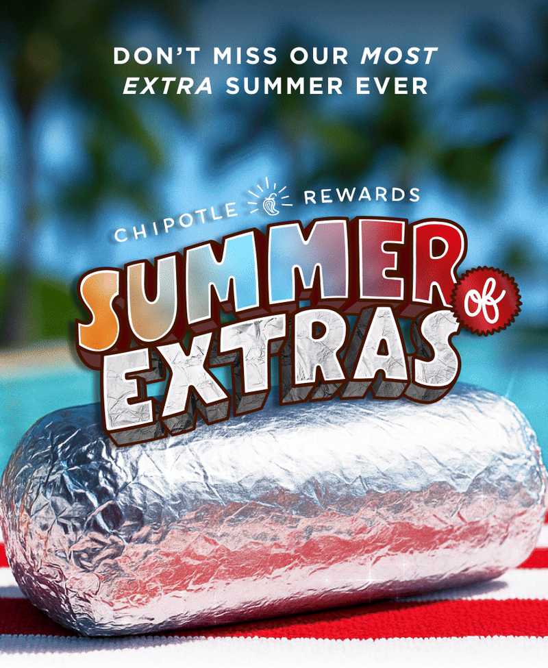 DON'T MISS OUR MOST EXTRA SUMMER EVER SUMMER& CHIPOTLE: REWARDS EXTRAS