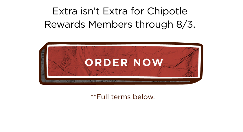 Extra isn't Extra for Chipotle Rewards Members through 8/3. ORDER NOW **Full terms below.