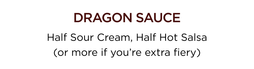 DRAGON SAUCE Half Sour Cream, Half Hot Salsa (or more if you're extra fiery)