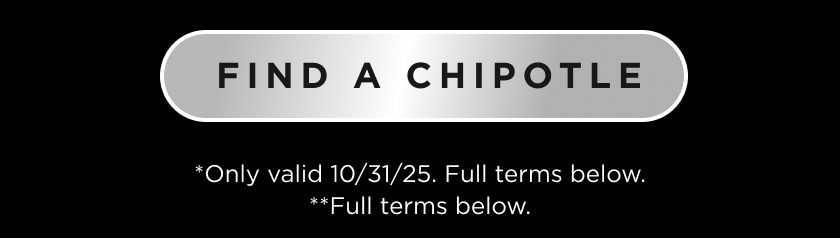 FIND A CHIPOTLE *Only valid 10/31/25. Full terms below. **Full terms below.