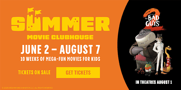 SUMMER MOVIE CLUBHOUSE | JUNE 2 - AUGUST 7 | 10 WEEKS OF MEGA-FUN MOVIES FOR KIDS | TICKETS ON SALE | GET TICKETS >