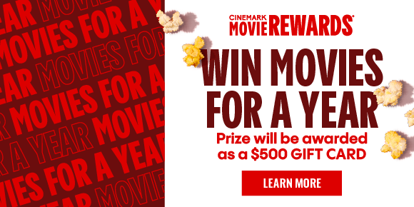 CINEMARK MOVIE REWARDS | WIN MOVIES FOR A YEAR | Prize will be awarded as a $500 GIFT CARD | LEARN MORE >