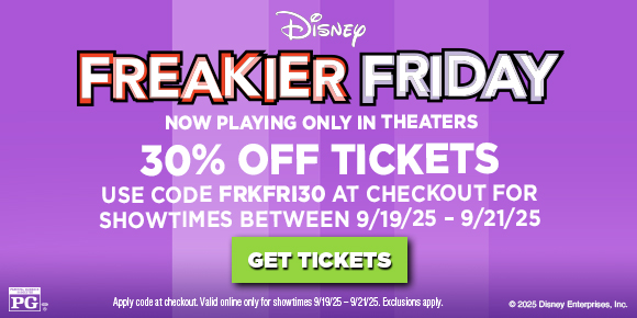 FREAKIER FRIDAY | NOW PLAYING ONLY IN THEATERS | 30% OFF TICKETS | USE CODE FRKFRI30 AT CHECKOUT FOR SHOWTIMES BETWEEN 9/19/25 - 9/21/25 | GET TICKETS >