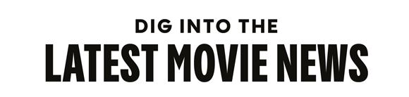 DIG INTO THE LATEST MOVIE NEWS