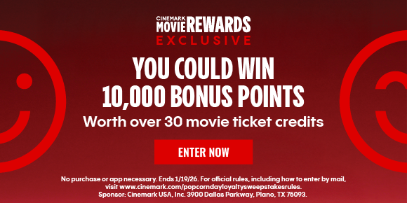 CINEMARK MOVIE REWARDS EXCLUSIVE | YOU COULD WIN 10,000 BONUS POINTS | Worth over 30 movie ticket credits | ENTER NOW > 
