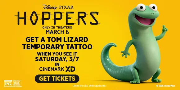 HOPPERS | GET A TOM LIZARD TEMPORARY TATTOO | WHEN YOU SEE IT SATURDAY, 3/7 IN CINEMARK XD | GET TICKETS >