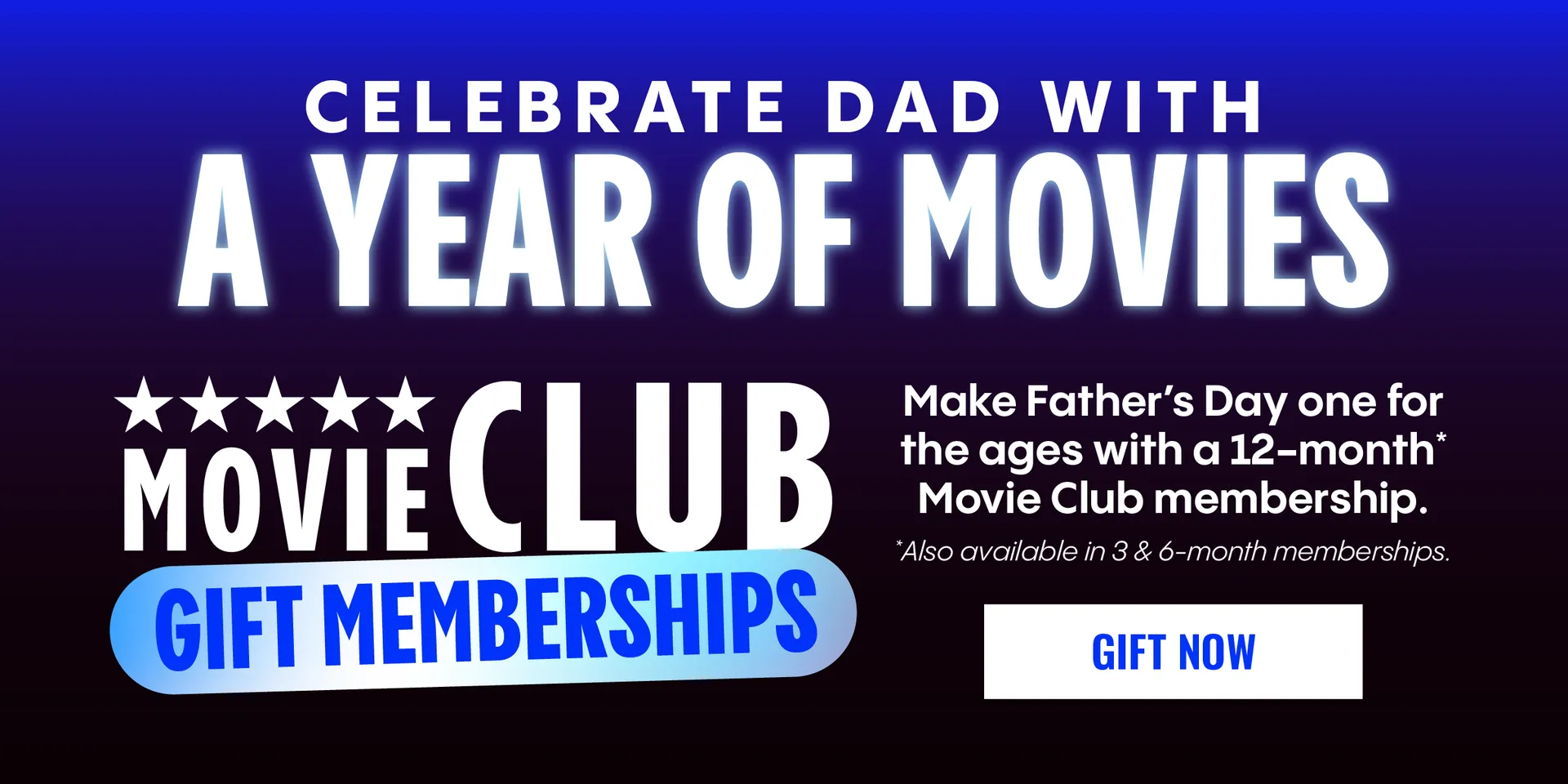 MOVIE CLUB GIFT MEMBERSHIPS | CELEBRATE DAD WITH A YEAR OF MOVIES | Make Father's Day one for the ages with a 12-month* Movie Club membership. | *Also available in 3 & 6-month memberships. | GIFT NOW > 