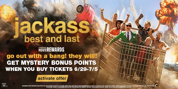 jackass best and last | go out with a bang! they will! | GET MYSTERY BONUS POINTS WHEN YOU BUY TICKETS 6/29-7/5 | activate offer >