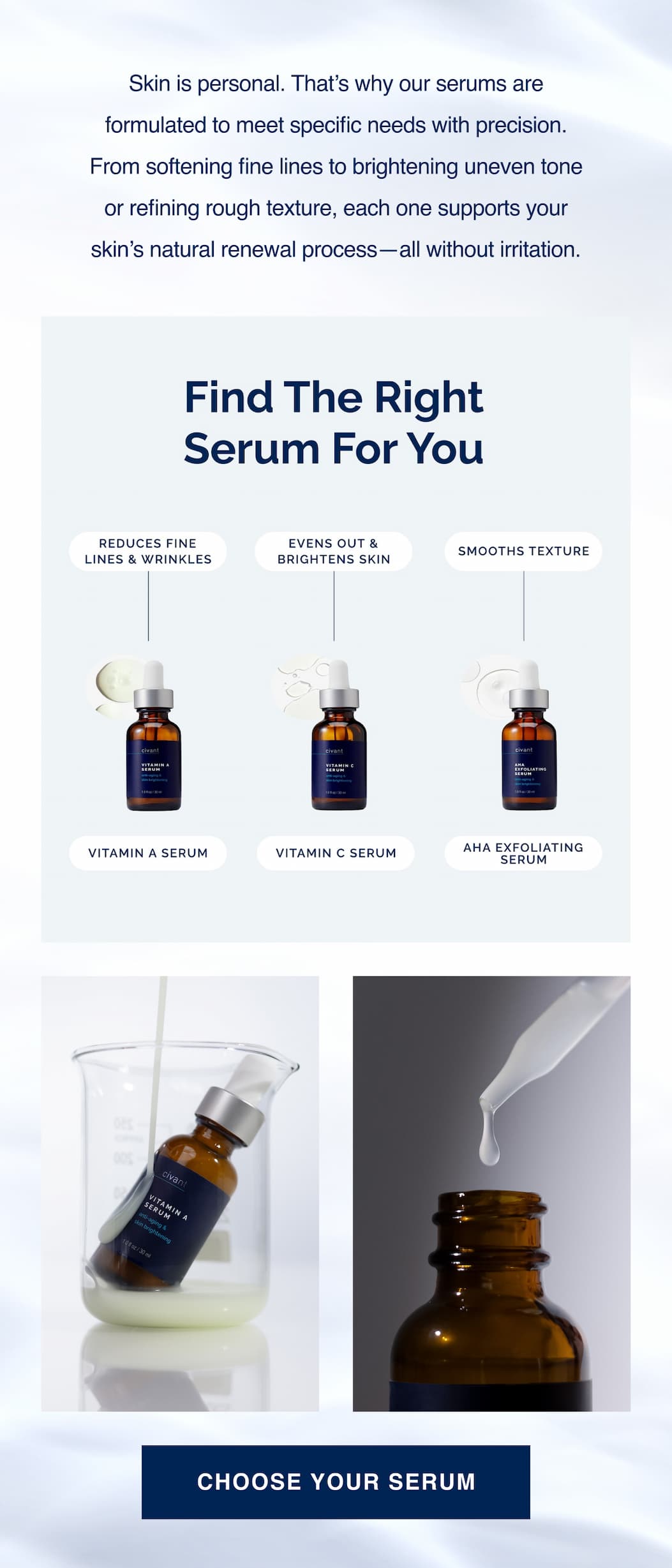 Skin is personal. That’s why our serums are formulated to meet specific needs with precision. From softening fine lines to brightening uneven tone or refining rough texture, each one supports your skin’s natural renewal process—all without irritation.