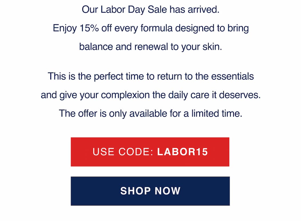 The 4th of July Sale is here. For a limited time, take 15% off all full-price products and refresh your routine with formulas that work. Whether you're targeting dark spots or maintaining daily hydration, now’s the perfect time to restock your favorites or try something new. Hurry, this sale ends 7/4/25.
