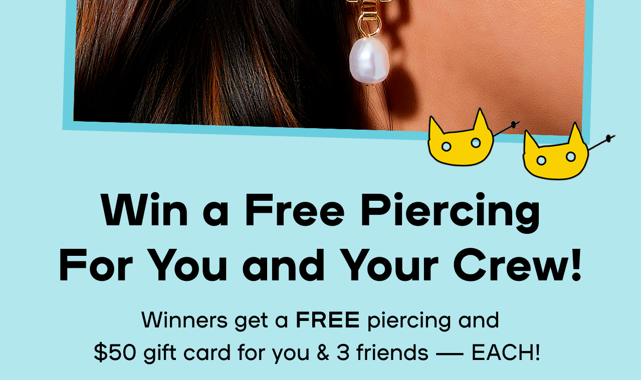Win a Free Piercing For You and Your Crew! Winners get a Free piercing and $50 gift card for you and 3 friends - EACH