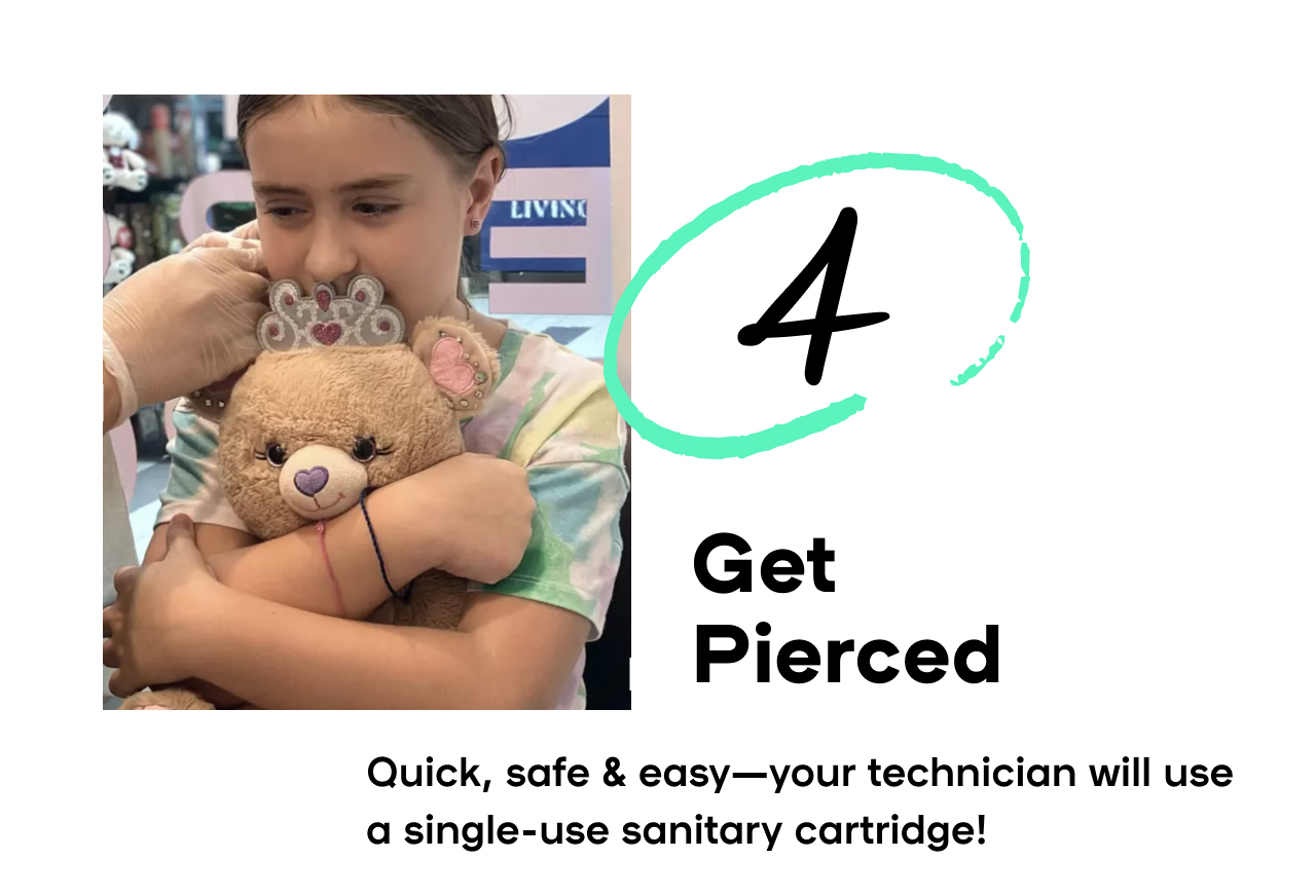 4. Get Pierced Your technician will use a single-use sanitary cartidge-it's quick, safe & easy!