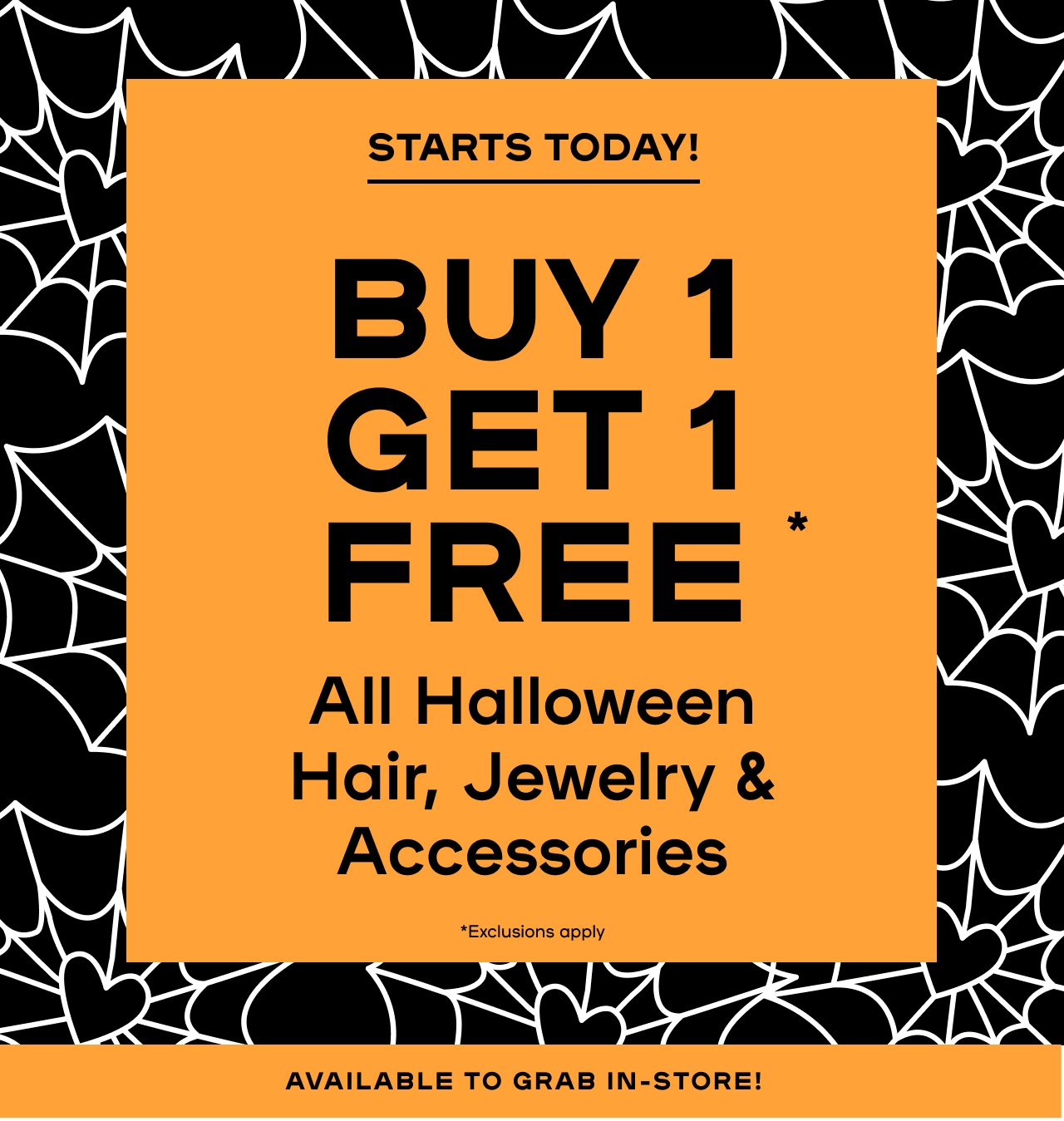 Starts Today ! Buy 1 Get 1 Free* - All Halloween Hair, Jewelry, & Accessories - Exclusions Apply - Available to Grab in-store