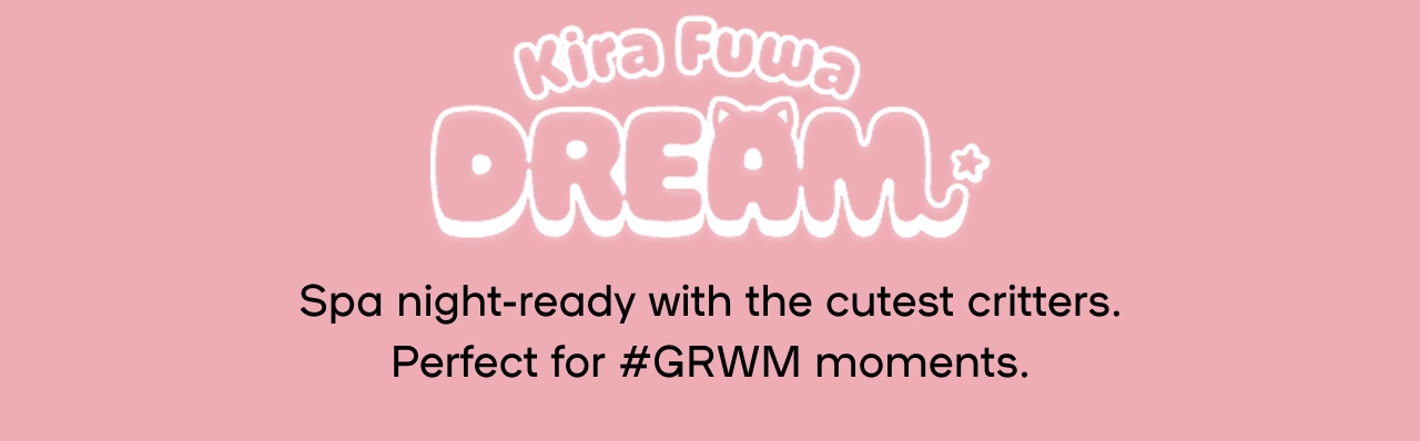 Kira Fuwa Dream - Spa night- ready with the cutest critters.  Perfect for #GRWM moments