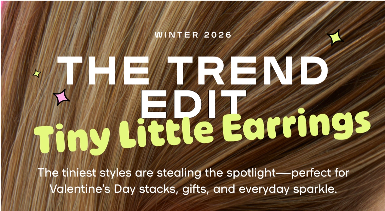 Winter 2026 The Trend Edit - Tiny Earrings . The tiniest styles are stealing the spotlight - perfect for Valentine's Day stacks, gifts, and everyday sparkle.