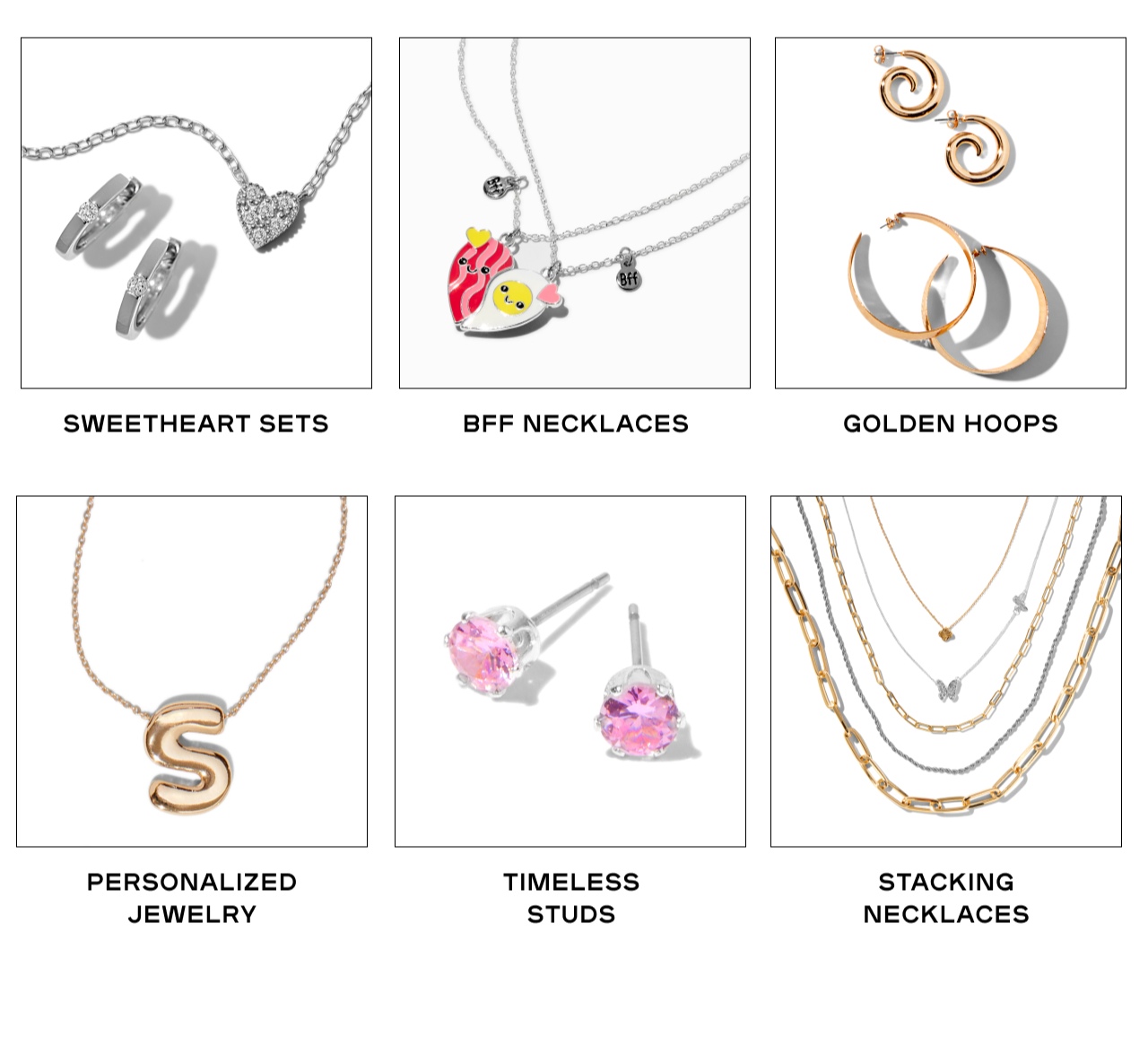 1.Sweetheart Sets 2. BFF Necklaces 3. Golden Hoops 4. Personalized Jewelry 5.Timeless Studs 6.Stacking Necklaces