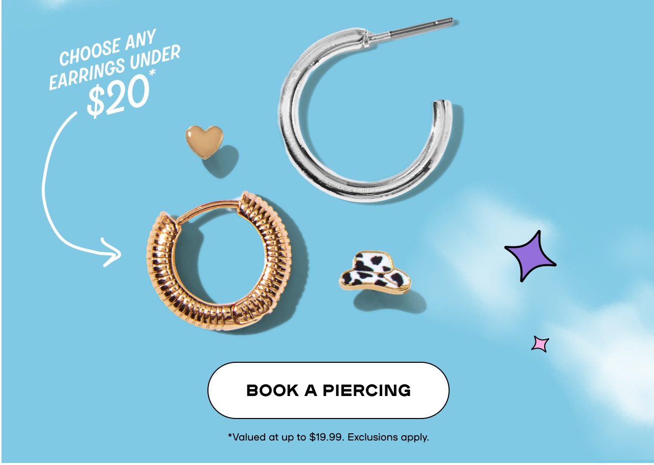 Free Earrings with every piercing. This wekend Only. Choose any under $20. Book a Piercing - Valued at up to $19.99. Exclusions Apply