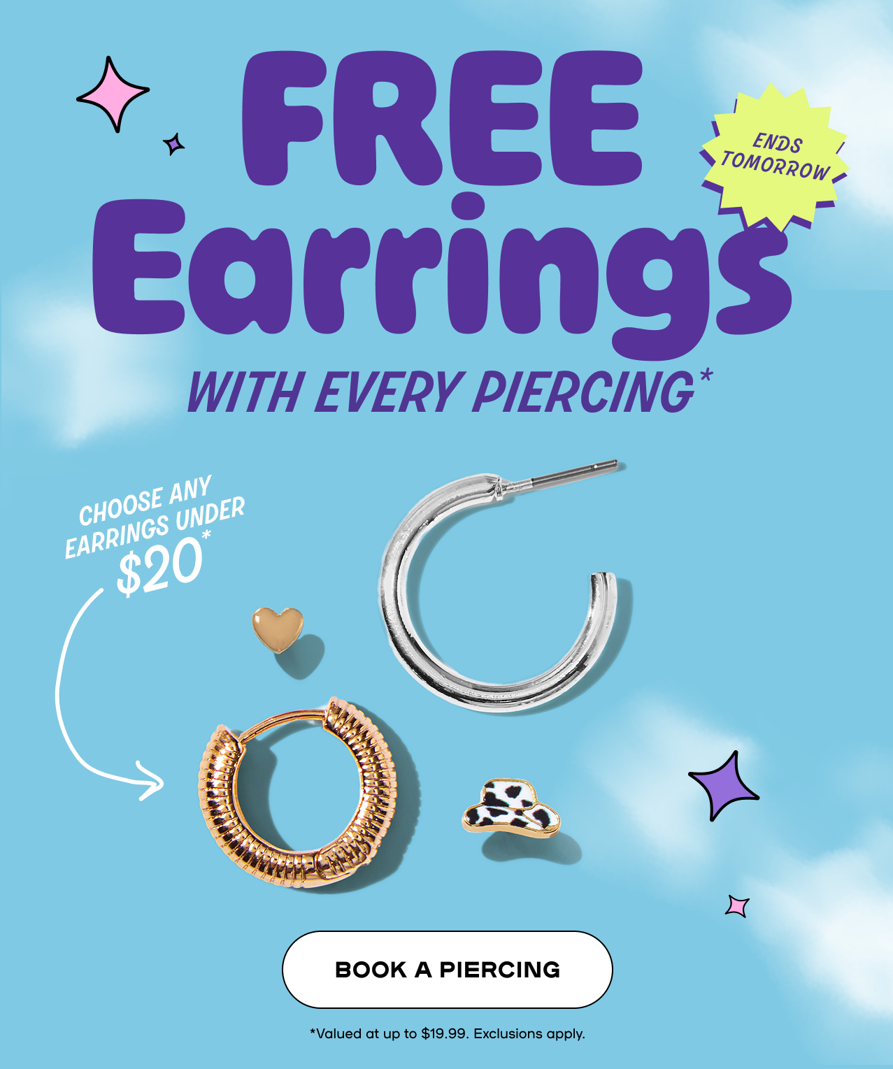 Free Earrings with every piercing. This wekend Only. Choose any under $20. Book a Piercing - Valued at up to $19.99. Exclusions Apply