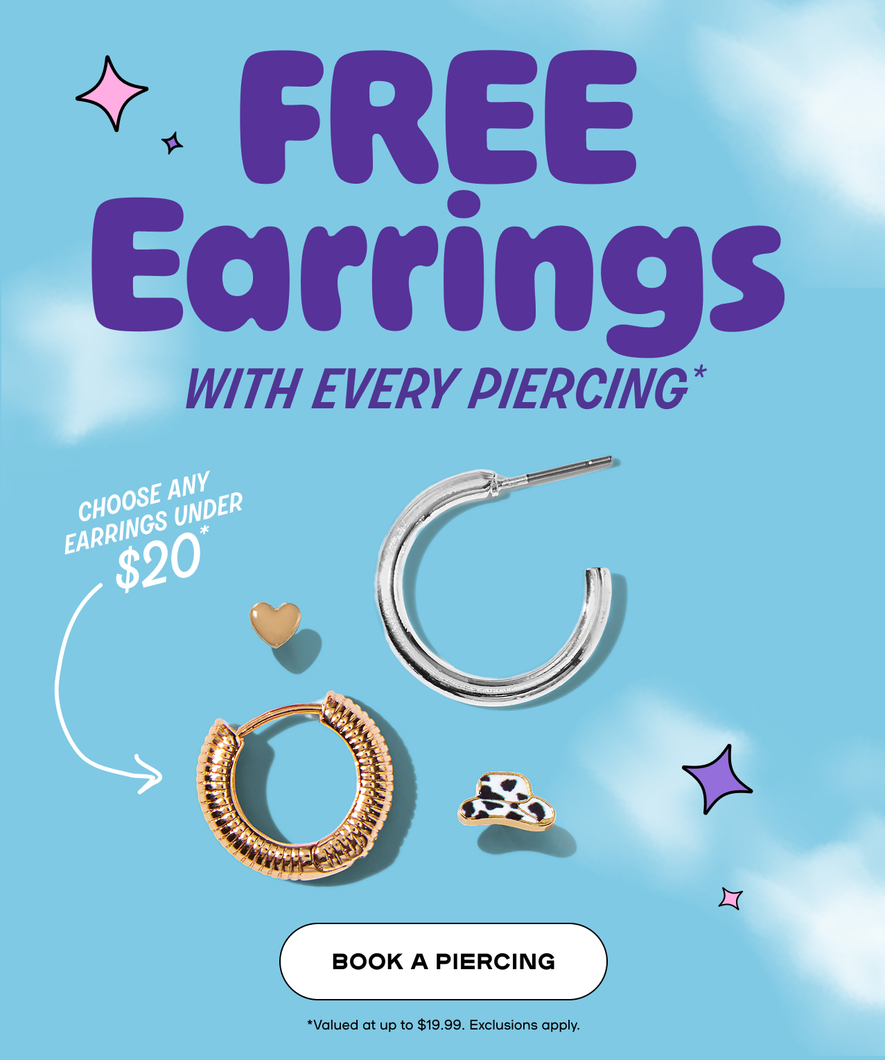 Free Earrings with every piercing. This wekend Only. Choose any under $20. Book a Piercing - Valued at up to $19.99. Exclusions Apply