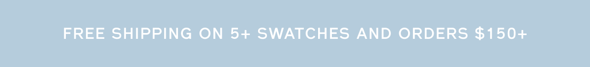 FREE SHIPPING ON 5+ SWATCHES AND ORDERS $150+