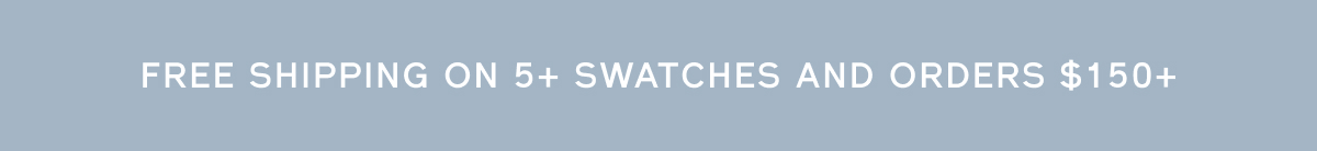FREE SHIPPING ON 5+ SWATCHES AND ORDERS $150+