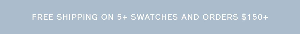 FREE SHIPPING ON 5+ SWATCHES AND ORDERS $150+