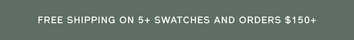 FREE SHIPPING ON 5+ SWATCHES AND ORDERS $150+