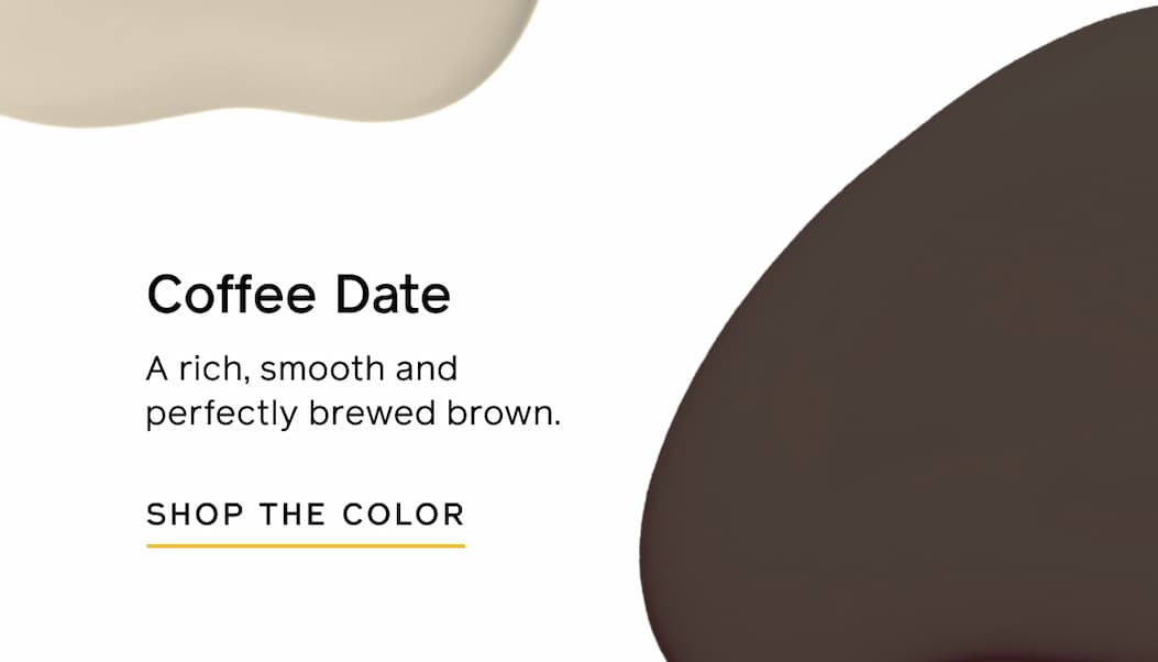 Coffee Date: A rich, smooth and perfectly brewed brown. SHOP THE COLOR