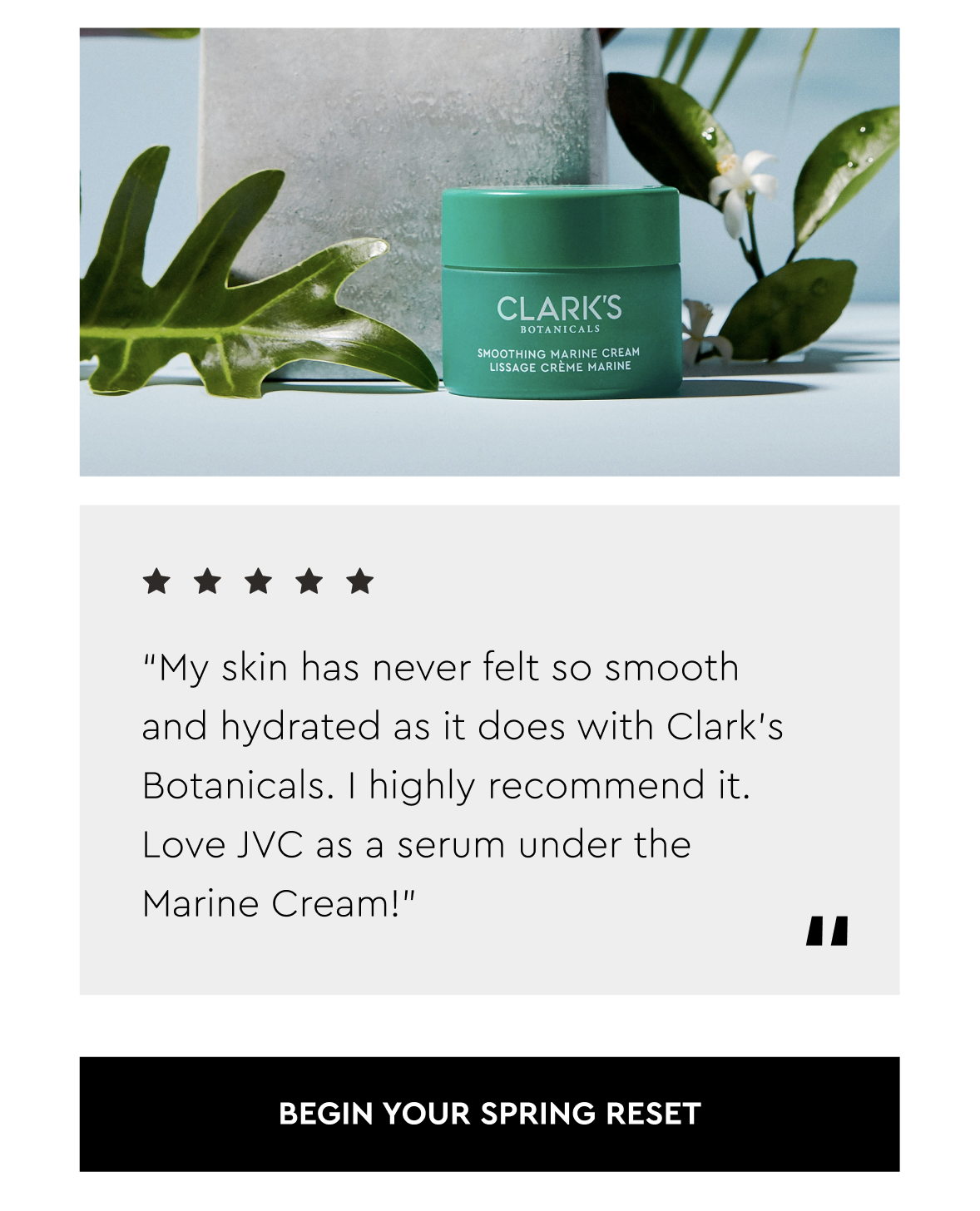 "My skin has never felt so smooth and hydrated as it does with Clark's Botanicals!"