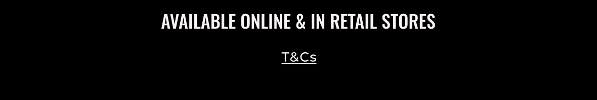 Available Online & In Retail Stores| T&Cs