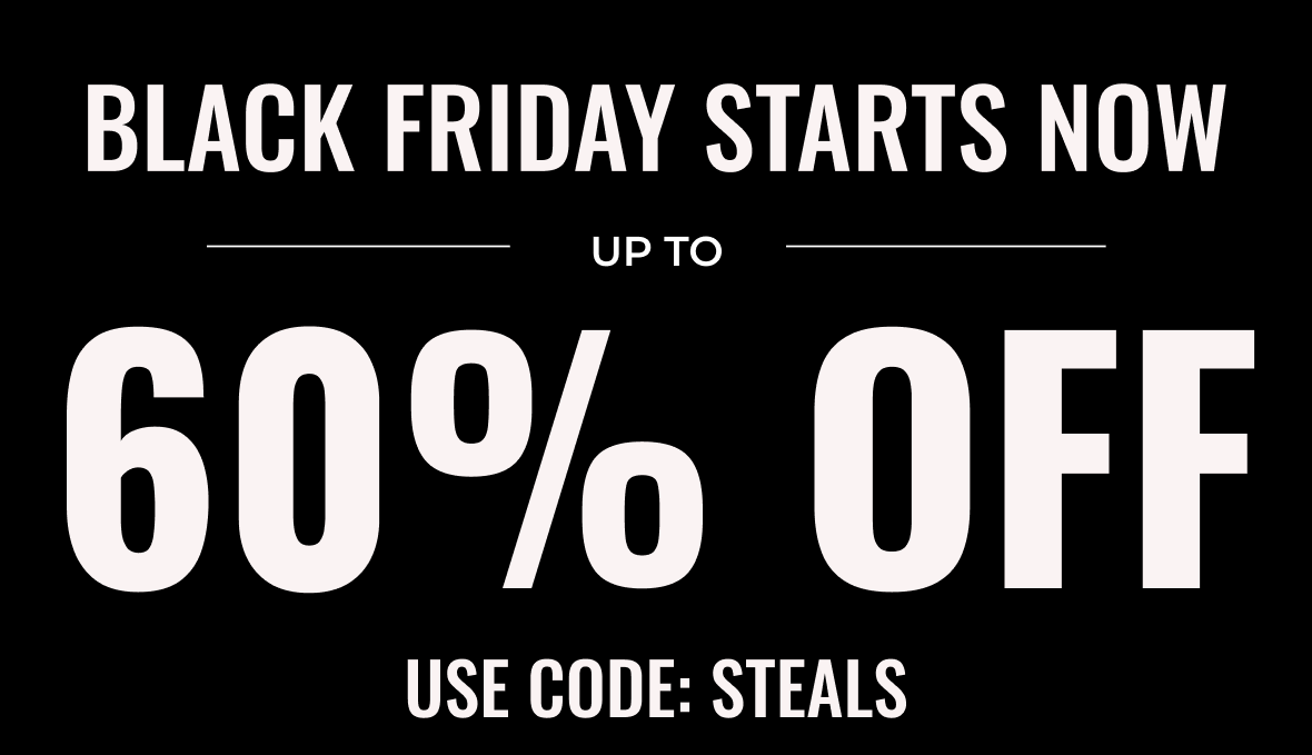 Black Friday Starts Now Up to 60% Off | Use Code: STEALS