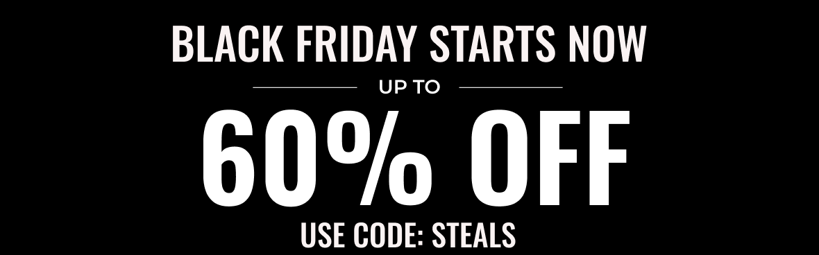 Black Friday Starts Now Up to 60% Off | Use Code: STEALS