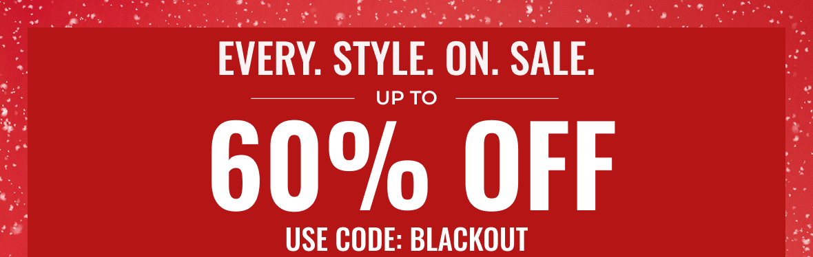 EVERY STYLE ON SALE Up to 60% Off | Use Code: BLACKOUT