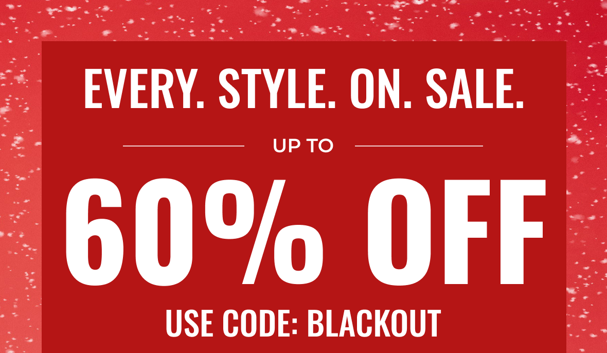 EVERY STYLE ON SALE Up to 60% Off | Use Code: BLACKOUT