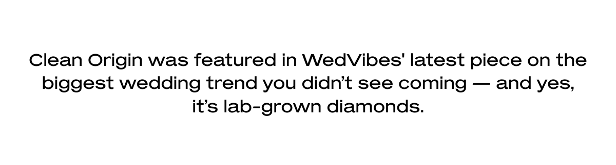 Clean Origin was featured in WedVibes' latest piece on the biggest wedding trend you didn’t see coming — and yes, it’s lab-grown diamonds.
