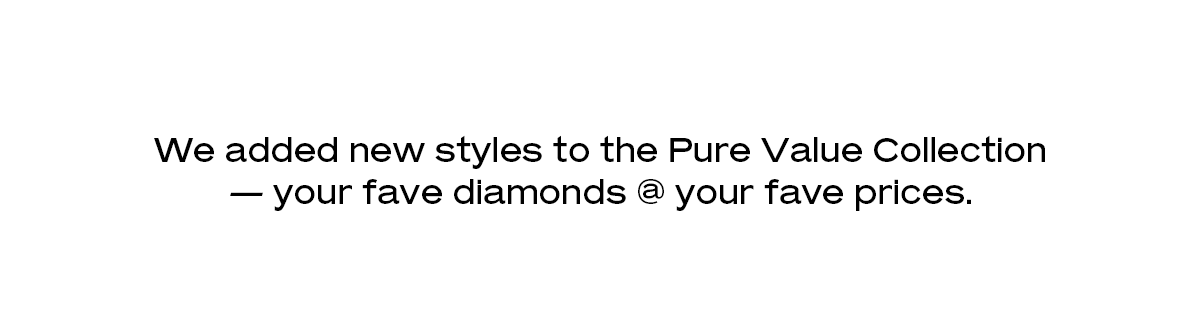 We added new styles to the Pure Value Collection — your fav diamonds @ your fav prices