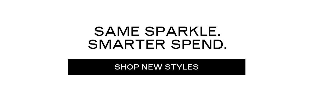 Same sparkle. Smarter spend.  [Shop New Styles]