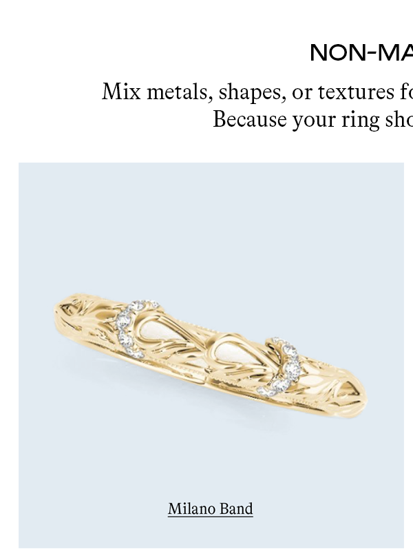 Non-Matching Mix metals, shapes, or textures for a more personal, modern stack. Because your ring should reflect your style!